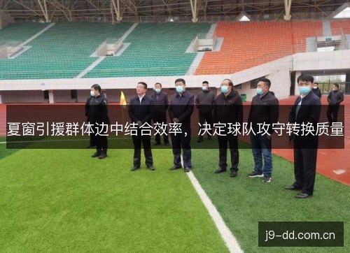 夏窗引援群体边中结合效率，决定球队攻守转换质量
